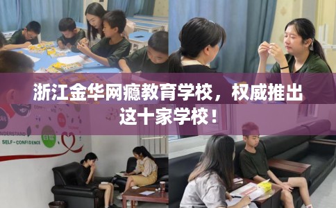 浙江金华网瘾教育学校，权威推出这十家学校！