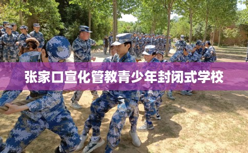 张家口宣化管教青少年封闭式学校