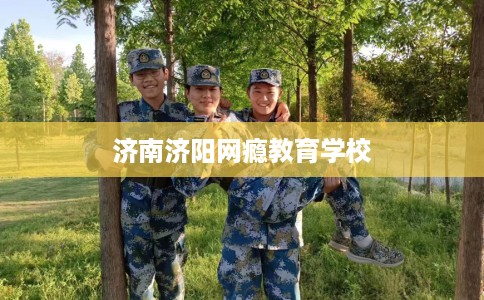 济南济阳网瘾教育学校