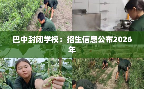 巴中封闭学校：招生信息公布2026年