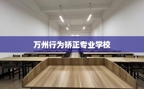 万州行为矫正专业学校