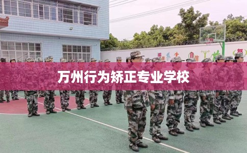 万州行为矫正专业学校