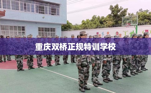 重庆双桥正规特训学校
