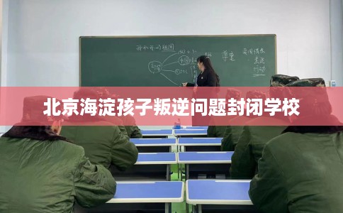 北京海淀孩子叛逆问题封闭学校