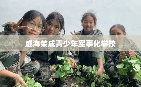 威海荣成青少年军事化学校
