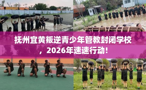 抚州宜黄叛逆青少年管教封闭学校，2026年速速行动!