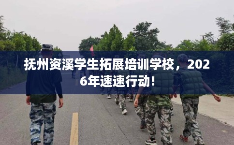抚州资溪学生拓展培训学校，2026年速速行动!