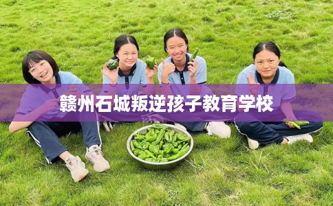 赣州石城叛逆孩子教育学校
