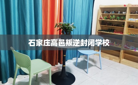石家庄高邑叛逆封闭学校