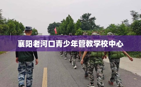 襄阳老河口青少年管教学校中心