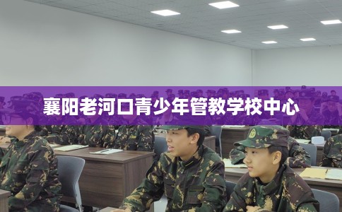 襄阳老河口青少年管教学校中心