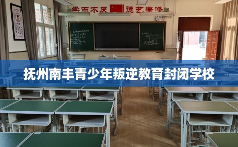 抚州南丰青少年叛逆教育封闭学校