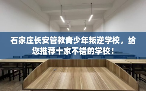 石家庄长安管教青少年叛逆学校，给您推荐十家不错的学校！