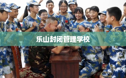 乐山封闭管理学校