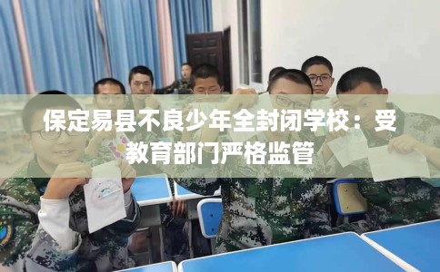 保定易县不良少年全封闭学校：受教育部门严格监管