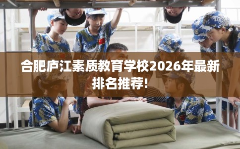 合肥庐江素质教育学校2026年最新排名推荐!