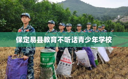 保定易县教育不听话青少年学校