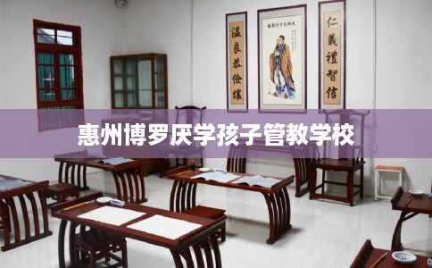惠州博罗厌学孩子管教学校