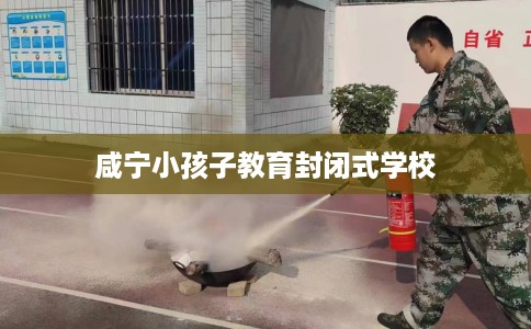 咸宁小孩子教育封闭式学校