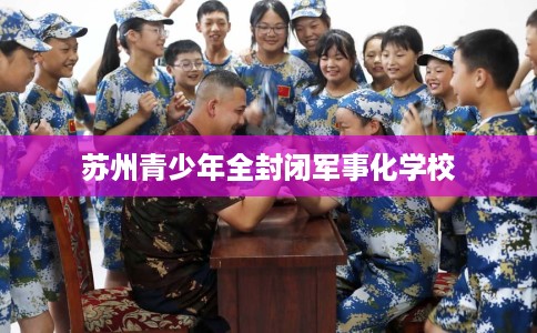 苏州青少年全封闭军事化学校
