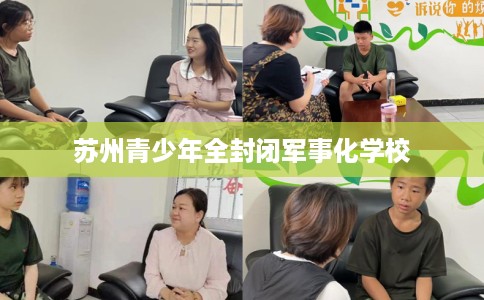苏州青少年全封闭军事化学校