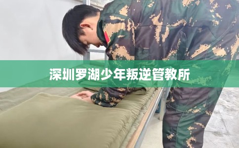 深圳罗湖少年叛逆管教所