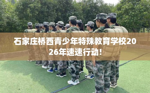 石家庄桥西青少年特殊教育学校2026年速速行动!