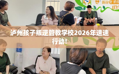 泸州孩子叛逆管教学校2026年速速行动!