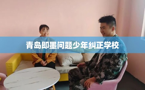 青岛即墨问题少年纠正学校