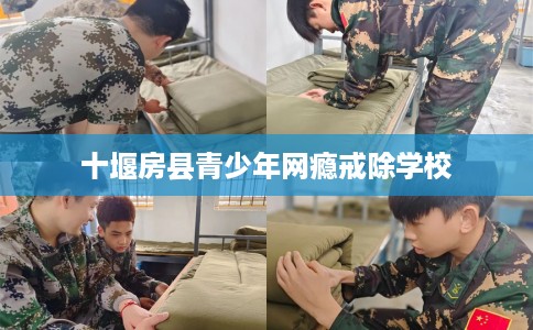 十堰房县青少年网瘾戒除学校