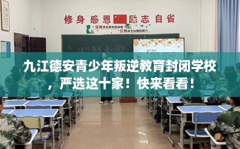 九江德安青少年叛逆教育封闭学校，严选这十家！快来看看！