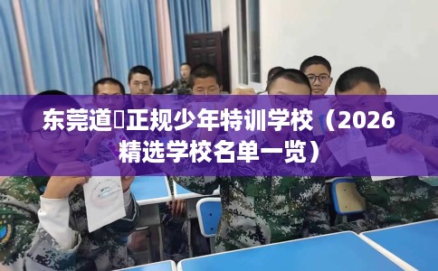 东莞道滘正规少年特训学校（2026精选学校名单一览）