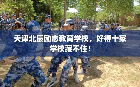 天津北辰励志教育学校，好得十家学校藏不住！