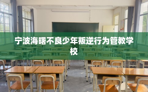 宁波海曙不良少年叛逆行为管教学校