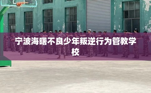 宁波海曙不良少年叛逆行为管教学校