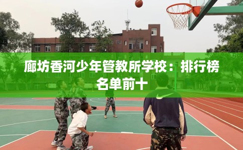 廊坊香河少年管教所学校：排行榜名单前十