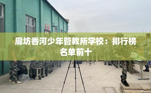 廊坊香河少年管教所学校：排行榜名单前十