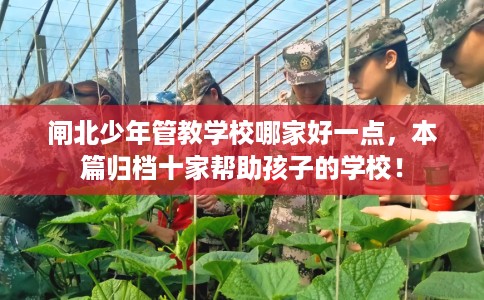 闸北少年管教学校哪家好一点，本篇归档十家帮助孩子的学校！