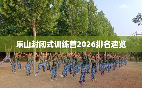 乐山封闭式训练营2026排名速览