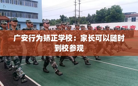 广安行为矫正学校：家长可以随时到校参观