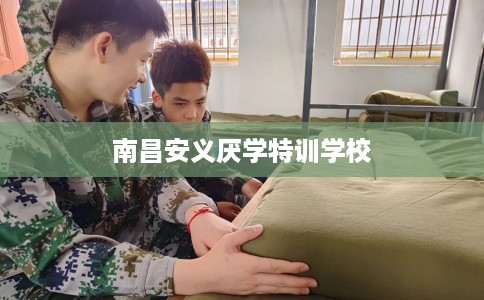 南昌安义厌学特训学校