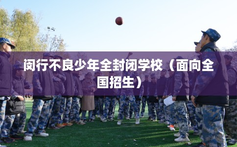 闵行不良少年全封闭学校（面向全国招生）