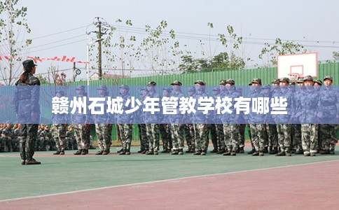 赣州石城少年管教学校有哪些