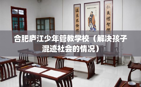 合肥庐江少年管教学校（解决孩子混迹社会的情况）