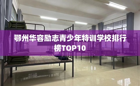 鄂州华容励志青少年特训学校排行榜TOP10