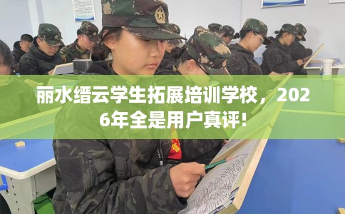 丽水缙云学生拓展培训学校，2026年全是用户真评!