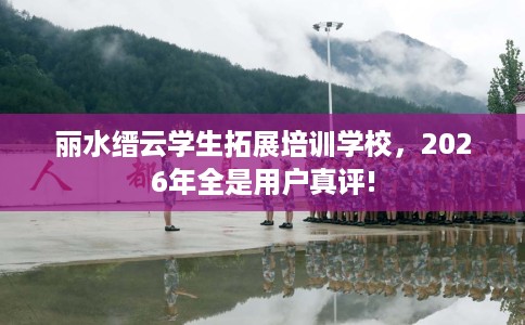 丽水缙云学生拓展培训学校，2026年全是用户真评!