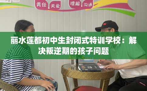 丽水莲都初中生封闭式特训学校：解决叛逆期的孩子问题
