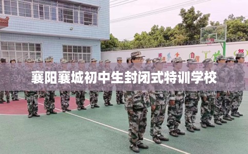 襄阳襄城初中生封闭式特训学校