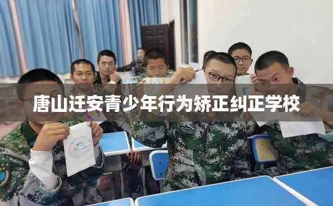 唐山迁安青少年行为矫正纠正学校